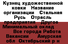 Кузнец художественной ковки › Название организации ­ Стальная Русь › Отрасль предприятия ­ Другое › Минимальный оклад ­ 40 000 - Все города Работа » Вакансии   . Амурская обл.,Октябрьский р-н